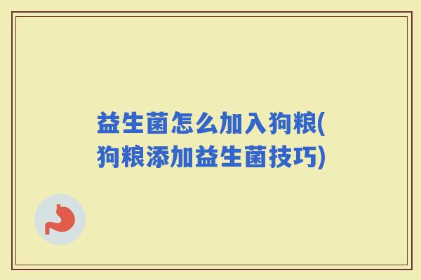 益生菌怎么加入狗粮(狗粮添加益生菌技巧)