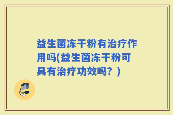 益生菌冻干粉有作用吗(益生菌冻干粉可具有功效吗？)