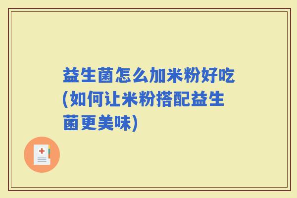 益生菌怎么加米粉好吃(如何让米粉搭配益生菌更美味)