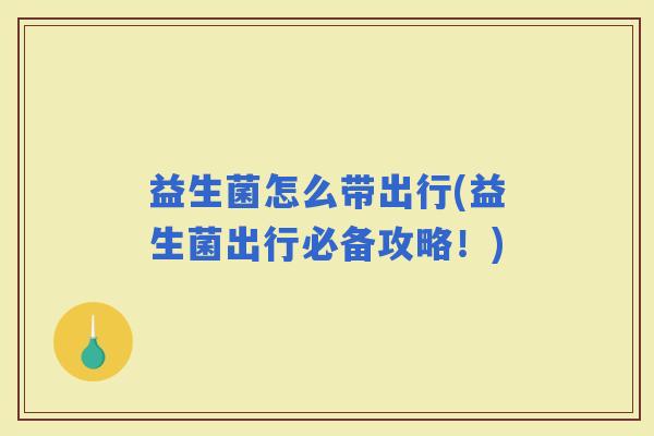 益生菌怎么带出行(益生菌出行必备攻略!) 益生菌怎么带出行(益生菌出行必备攻略!)