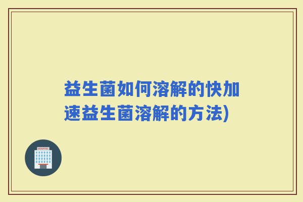 益生菌如何溶解的快加速益生菌溶解的方法)
