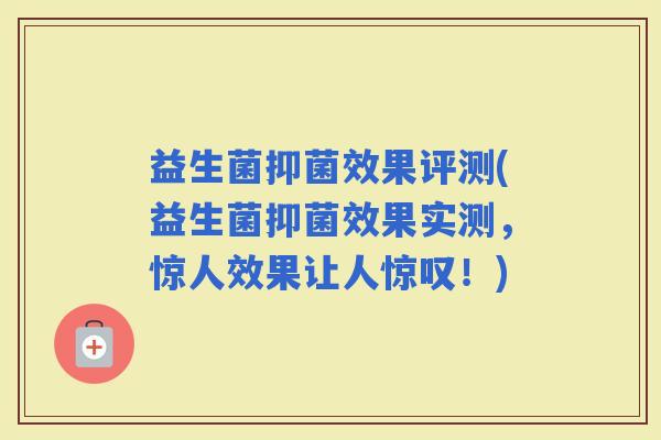 益生菌抑菌效果评测(益生菌抑菌效果实测,惊人效果让人惊叹!) 益生菌抑菌效果评测(益生菌抑菌效果实测,惊人效果让人惊叹!)