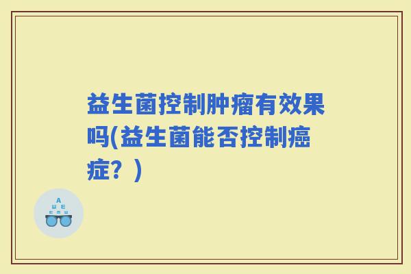 益生菌控制有效果吗(益生菌能否控制症？)