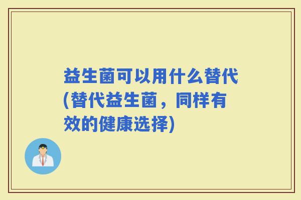 益生菌可以用什么替代(替代益生菌，同样有效的健康选择)