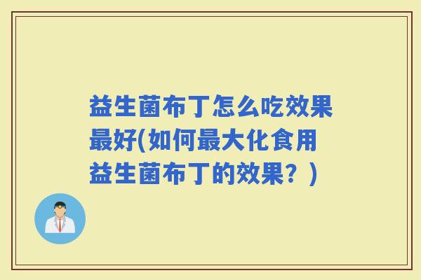 益生菌布丁怎么吃效果好(如何大化食用益生菌布丁的效果?) 益生菌布丁怎么吃效果好(如何大化食用益生菌布丁的效果?)