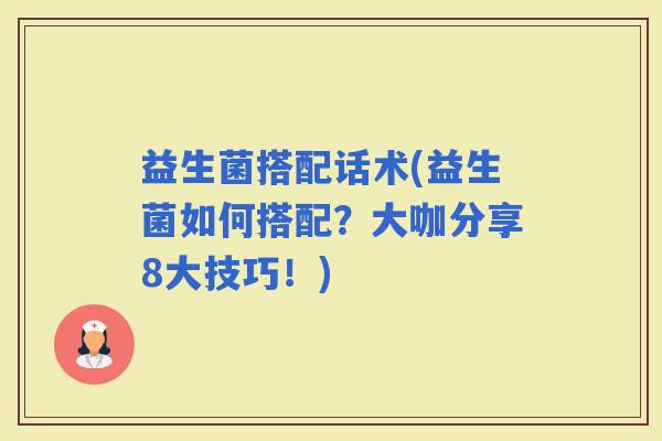 益生菌搭配话术(益生菌如何搭配?大咖分享8大技巧!) 益生菌搭配话术(益生菌如何搭配?大咖分享8大技巧!)