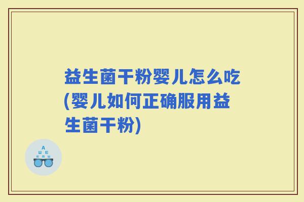 益生菌干粉婴儿怎么吃(婴儿如何正确服用益生菌干粉) 益生菌干粉婴儿怎么吃(婴儿如何正确服用益生菌干粉)