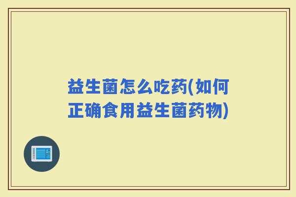 益生菌怎么吃药(如何正确食用益生菌)
