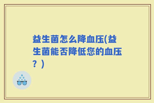 益生菌怎么降(益生菌能否降低您的？)