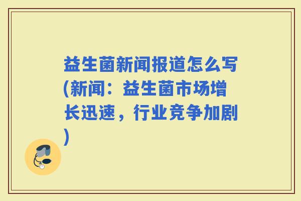 益生菌新闻报道怎么写(新闻：益生菌市场增长迅速，行业竞争加剧)