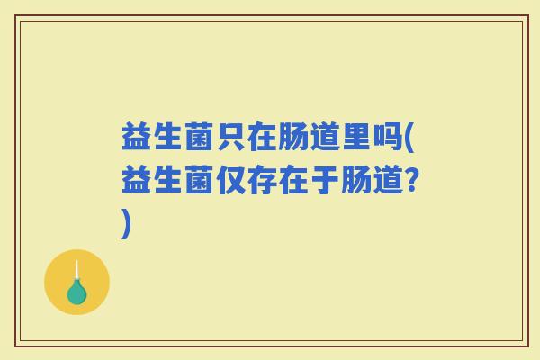 益生菌只在肠道里吗(益生菌仅存在于肠道？)