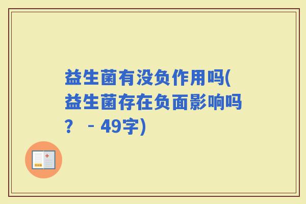 益生菌有没负作用吗(益生菌存在负面影响吗? - 49字) 益生菌有没负作用吗(益生菌存在负面影响吗? - 49字)