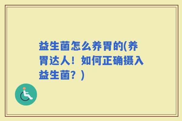益生菌怎么养胃的(养胃达人!如何正确摄入益生菌?) 益生菌怎么养胃的(养胃达人!如何正确摄入益生菌?)