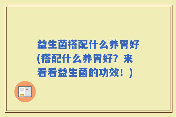 益生菌搭配什么养胃好(搭配什么养胃好?来看看益生菌的功效!) 益生菌搭配什么养胃好(搭配什么养胃好?来看看益生菌的功效!)