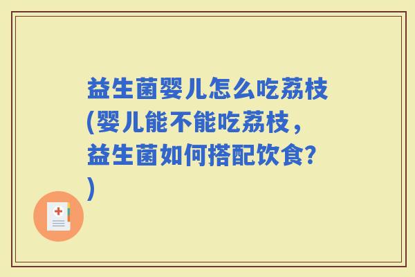 益生菌婴儿怎么吃荔枝(婴儿能不能吃荔枝,益生菌如何搭配饮食?) 益生菌婴儿怎么吃荔枝(婴儿能不能吃荔枝,益生菌如何搭配饮食?)