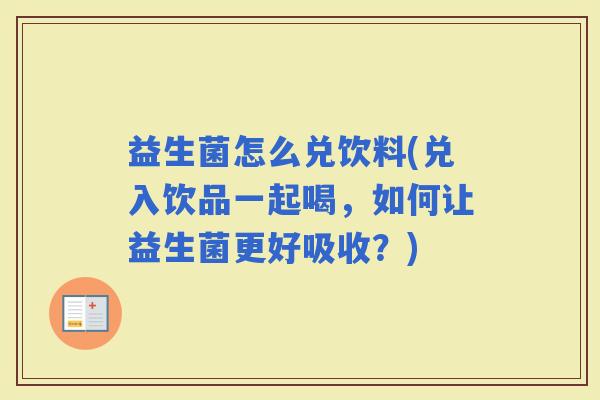 益生菌怎么兑饮料(兑入饮品一起喝,如何让益生菌更好吸收?) 益生菌怎么兑饮料(兑入饮品一起喝,如何让益生菌更好吸收?)