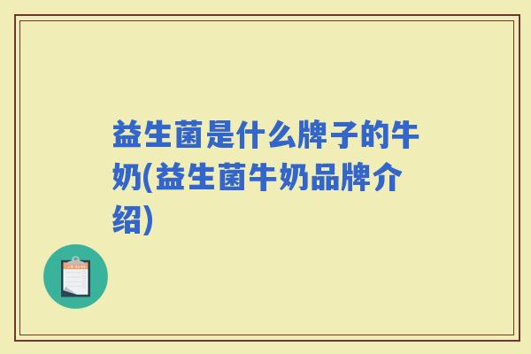 益生菌是什么牌子的牛奶(益生菌牛奶品牌介绍)