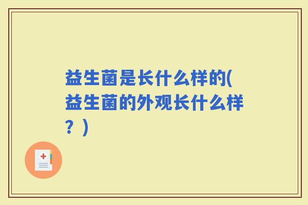 益生菌是长什么样的(益生菌的外观长什么样?) 益生菌是长什么样的(益生菌的外观长什么样?)
