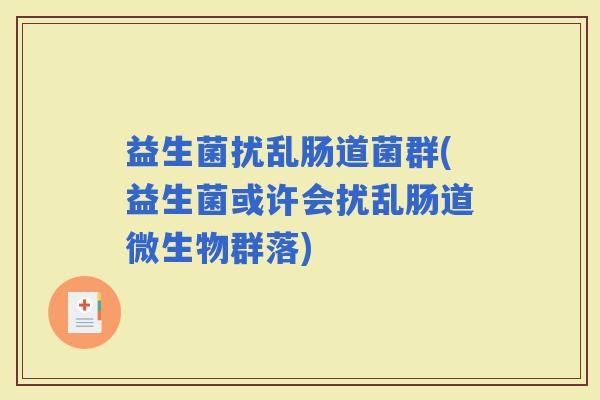 益生菌扰乱肠道菌群(益生菌或许会扰乱肠道微生物群落)