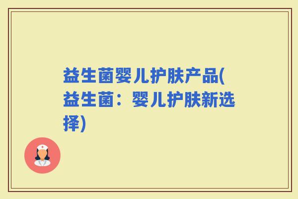 益生菌婴儿护肤产品(益生菌:婴儿护肤新选择) 益生菌婴儿护肤产品(益生菌:婴儿护肤新选择)