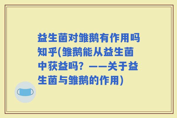 益生菌对雏鹅有作用吗知乎(雏鹅能从益生菌中获益吗?——关于益生菌与雏鹅的作用) 益生菌对雏鹅有作用吗知乎(雏鹅能从益生菌中获益吗?——关于益生菌与雏鹅的作用)