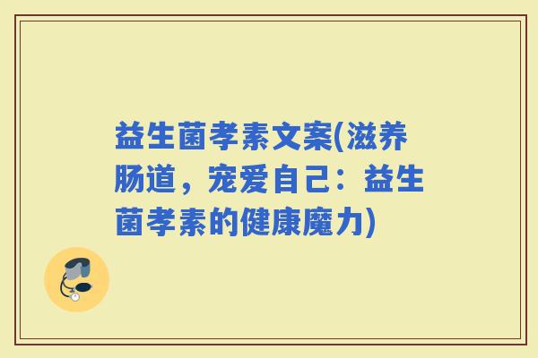 益生菌孝素文案(滋养肠道,宠爱自己:益生菌孝素的健康魔力) 益生菌孝素文案(滋养肠道,宠爱自己:益生菌孝素的健康魔力)