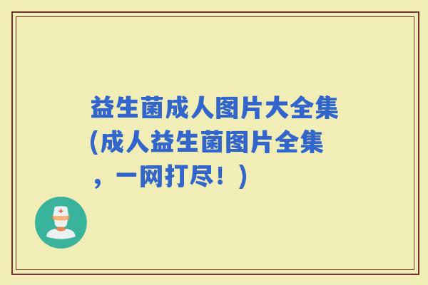 益生菌成人图片大全集(成人益生菌图片全集，一网打尽！)