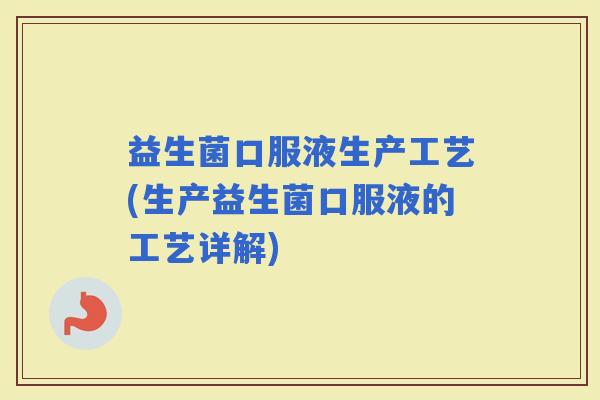 益生菌口服液生产工艺(生产益生菌口服液的工艺详解)