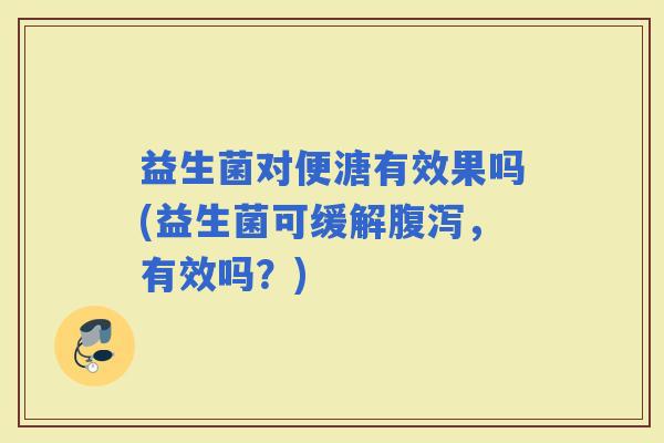 益生菌对便溏有效果吗(益生菌可缓解,有效吗?) 益生菌对便溏有效果吗(益生菌可缓解,有效吗?)