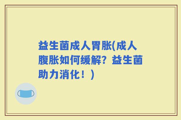 益生菌成人胃胀(成人如何缓解?益生菌助力消化!) 益生菌成人胃胀(成人如何缓解?益生菌助力消化!)