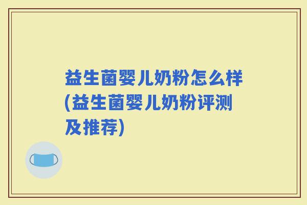 益生菌婴儿奶粉怎么样(益生菌婴儿奶粉评测及推荐)