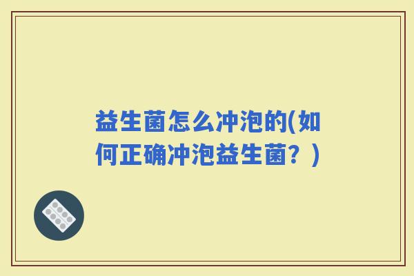 益生菌怎么冲泡的(如何正确冲泡益生菌?) 益生菌怎么冲泡的(如何正确冲泡益生菌?)