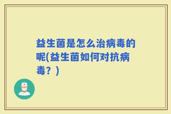 益生菌是怎么的呢(益生菌如何对抗？)