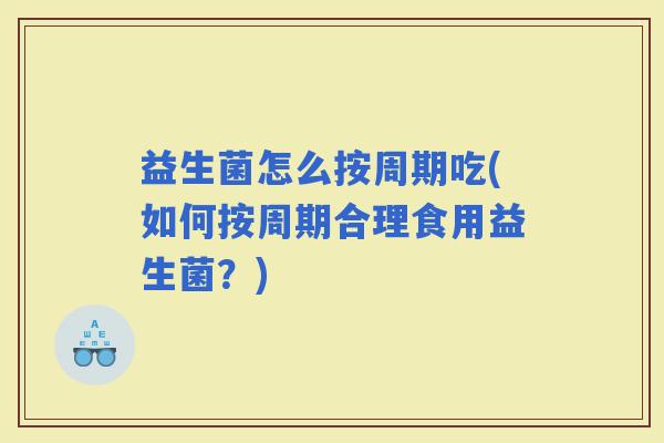 益生菌怎么按周期吃(如何按周期合理食用益生菌？)