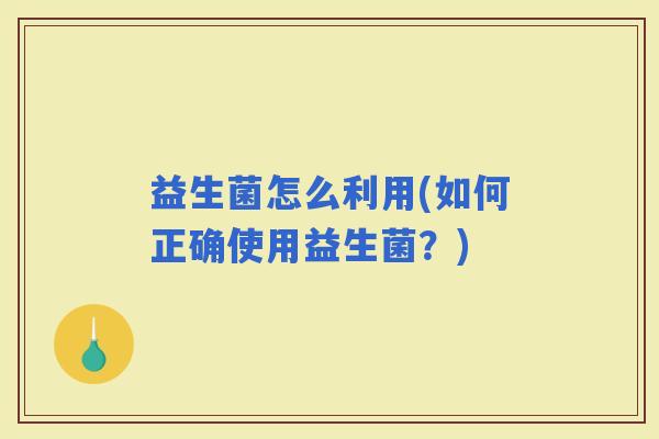 益生菌怎么利用(如何正确使用益生菌？)