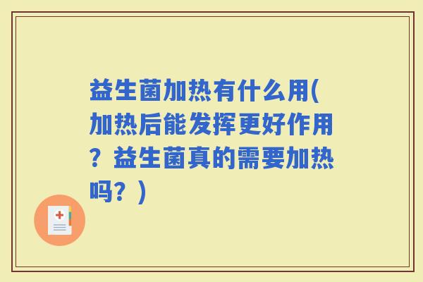 益生菌加热有什么用(加热后能发挥更好作用？益生菌真的需要加热吗？)