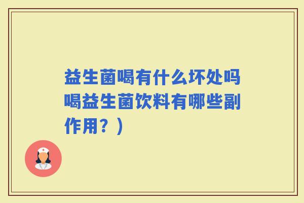 益生菌喝有什么坏处吗喝益生菌饮料有哪些副作用?) 益生菌喝有什么坏处吗喝益生菌饮料有哪些副作用?)