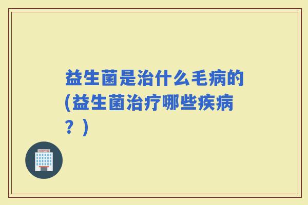 益生菌是什么毛的(益生菌哪些？)