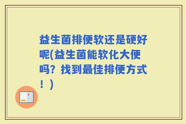 益生菌排便软还是硬好呢(益生菌能软化大便吗？找到佳排便方式！)