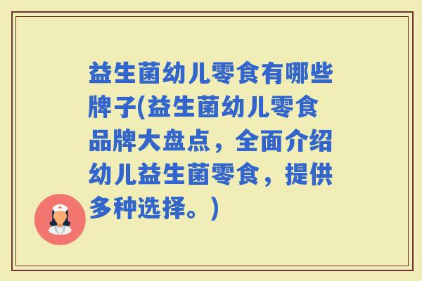 益生菌幼儿零食有哪些牌子(益生菌幼儿零食品牌大盘点，全面介绍幼儿益生菌零食，提供多种选择。)