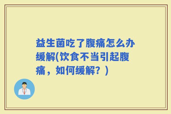 益生菌吃了怎么办缓解(饮食不当引起,如何缓解?) 益生菌吃了怎么办缓解(饮食不当引起,如何缓解?)
