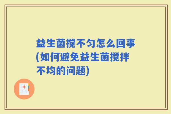 益生菌搅不匀怎么回事(如何避免益生菌搅拌不均的问题)