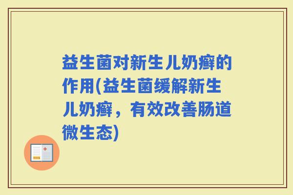 益生菌对新生儿奶癣的作用(益生菌缓解新生儿奶癣，有效改善肠道微生态)