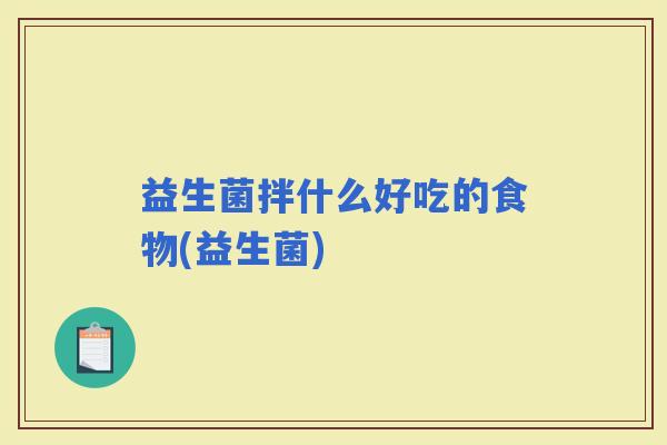 益生菌拌什么好吃的食物(益生菌)