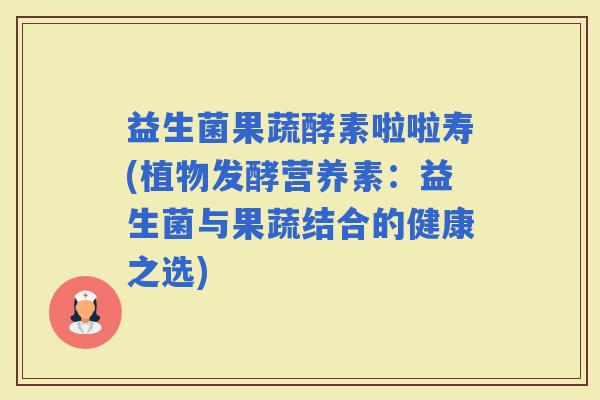 益生菌果蔬酵素啦啦寿(植物发酵营养素：益生菌与果蔬结合的健康之选)