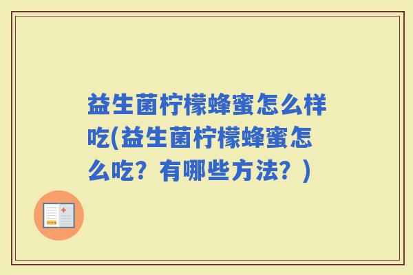 益生菌柠檬蜂蜜怎么样吃(益生菌柠檬蜂蜜怎么吃？有哪些方法？)