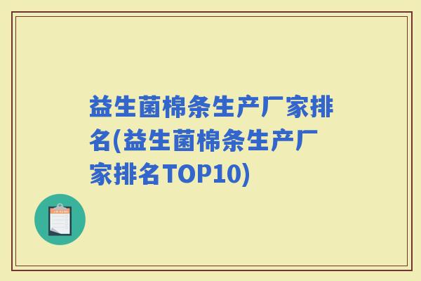 益生菌棉条生产厂家排名(益生菌棉条生产厂家排名TOP10)