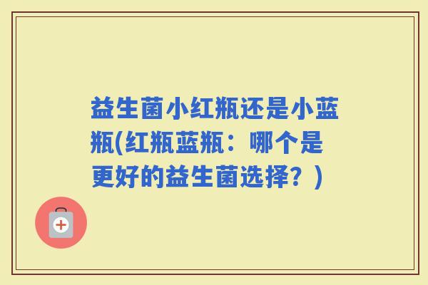 益生菌小红瓶还是小蓝瓶(红瓶蓝瓶：哪个是更好的益生菌选择？)