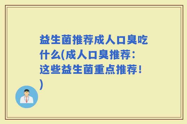 益生菌推荐成人吃什么(成人推荐:这些益生菌重点推荐!) 益生菌推荐成人吃什么(成人推荐:这些益生菌重点推荐!)