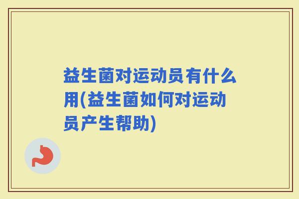 益生菌对运动员有什么用(益生菌如何对运动员产生帮助)